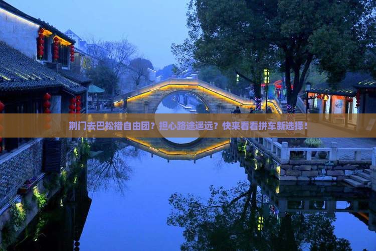 荆门去巴松措自由团？担心路途遥远？快来看看拼车新选择！