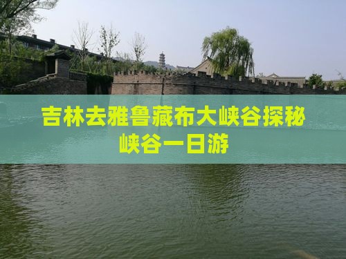 吉林去雅鲁藏布大峡谷探秘峡谷一日游