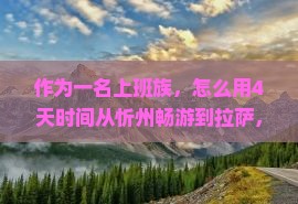 作为一名上班族，怎么用4天时间从忻州畅游到拉萨，玩转哪些美景？