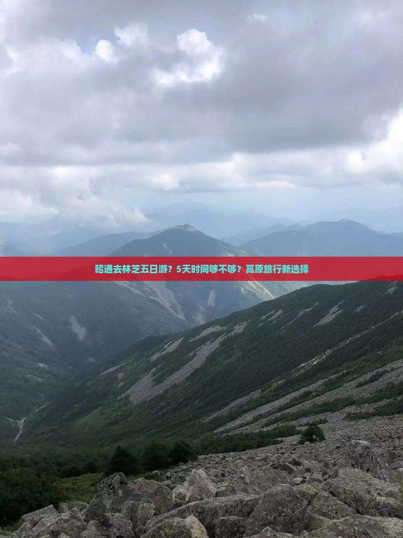 昭通去林芝五日游？5天时间够不够？高原旅行新选择