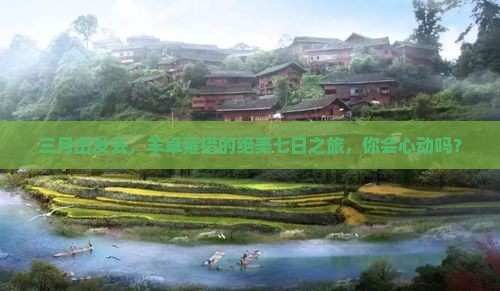 三月出发去，羊卓雍措的绝美七日之旅，你会心动吗？