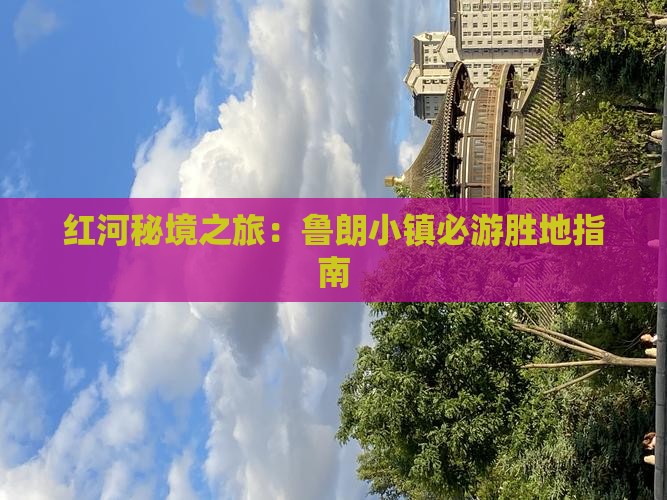 红河秘境之旅：鲁朗小镇必游胜地指南