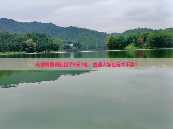 从锡林郭勒到拉萨3天2夜，普通人怎么玩才不累？