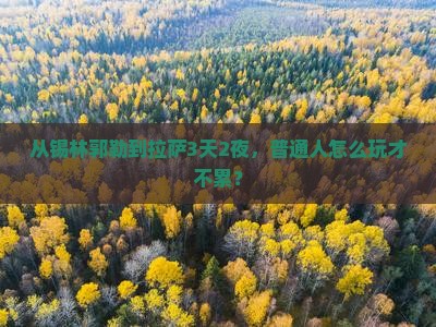 从锡林郭勒到拉萨3天2夜，普通人怎么玩才不累？