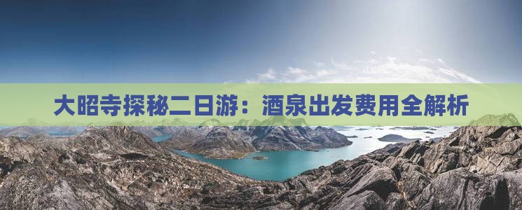 大昭寺探秘二日游：酒泉出发费用全解析
