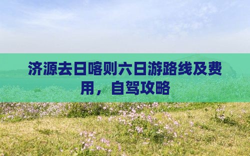 济源去日喀则六日游路线及费用，自驾攻略