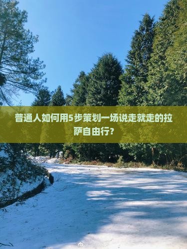 普通人如何用5步策划一场说走就走的拉萨自由行？