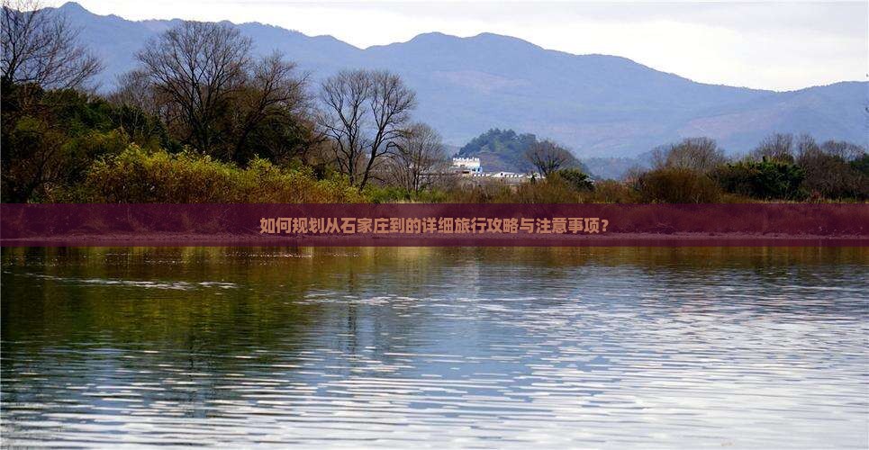 如何规划从石家庄到的详细旅行攻略与注意事项？