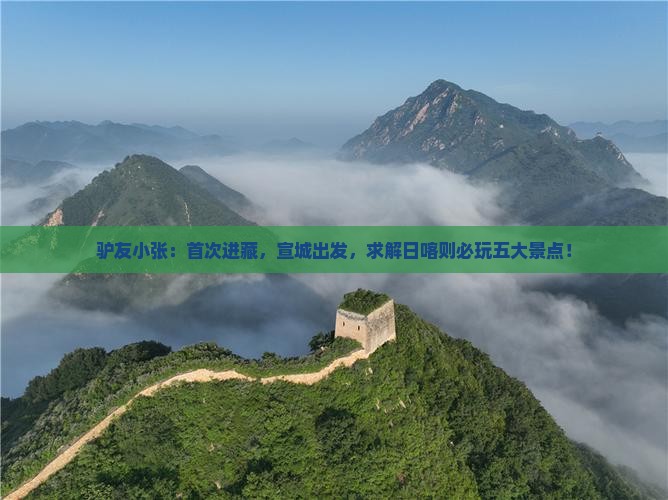 驴友小张：首次进藏，宣城出发，求解日喀则必玩五大景点！
