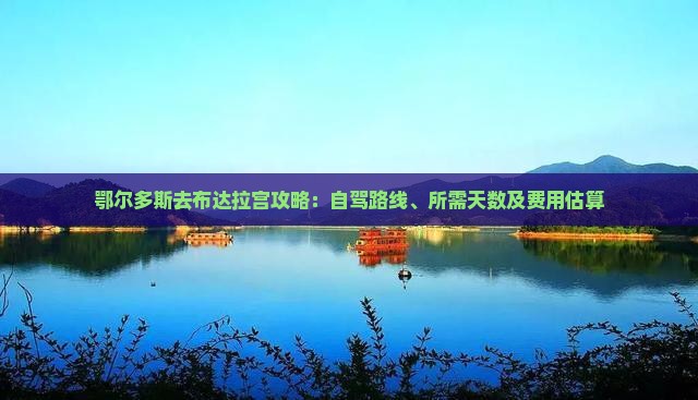 鄂尔多斯去布达拉宫攻略：自驾路线、所需天数及费用估算