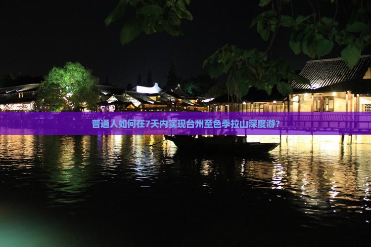 普通人如何在7天内实现台州至色季拉山深度游？
