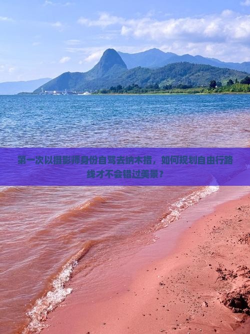 第一次以摄影师身份自驾去纳木措，如何规划自由行路线才不会错过美景？
