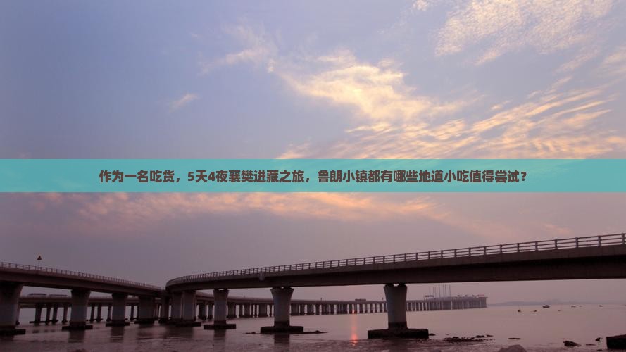 作为一名吃货，5天4夜襄樊进藏之旅，鲁朗小镇都有哪些地道小吃值得尝试？