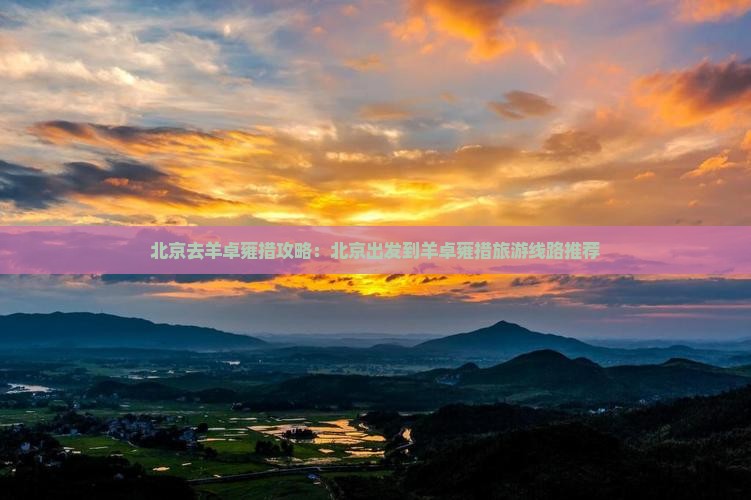 北京去羊卓雍措攻略：北京出发到羊卓雍措旅游线路推荐