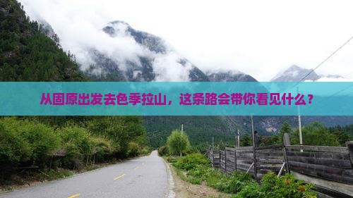 从固原出发去色季拉山，这条路会带你看见什么？