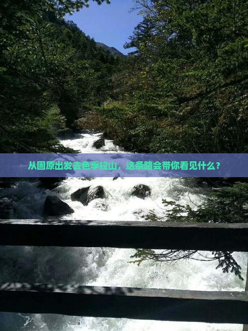 从固原出发去色季拉山，这条路会带你看见什么？