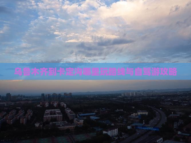 乌鲁木齐到卡定沟哪里玩路线与自驾游攻略