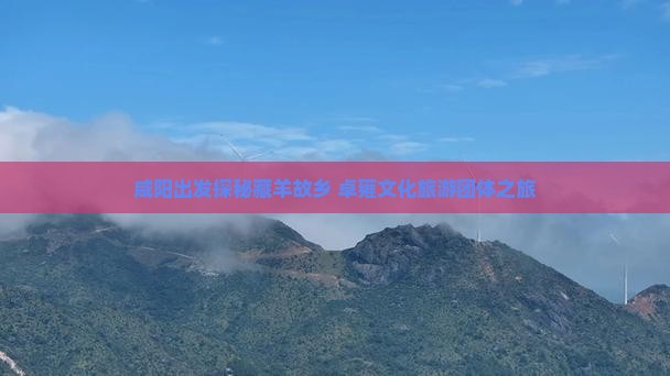 咸阳出发探秘藏羊故乡 卓雍文化旅游团体之旅