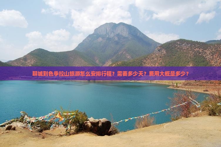 聊城到色季拉山旅游怎么安排行程？需要多少天？费用大概是多少？