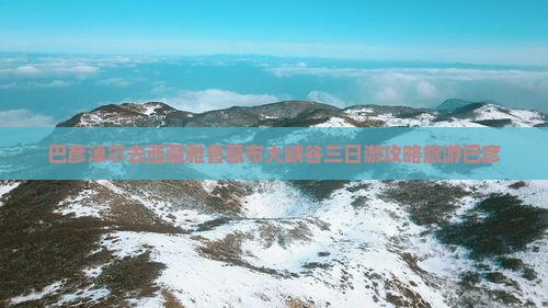 巴彦淖尔去西藏雅鲁藏布大峡谷三日游