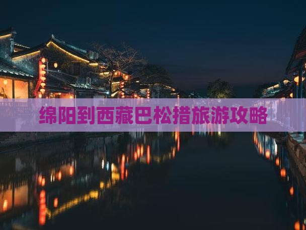 绵阳去西藏巴松措大型旅游团