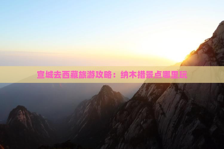 宣城去西藏纳木措哪里玩