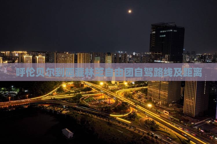 呼伦贝尔到西藏林芝自由团