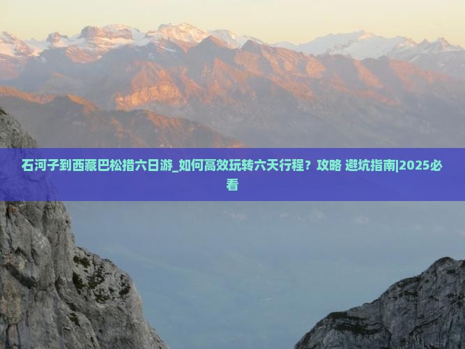 石河子到西藏巴松措六日游