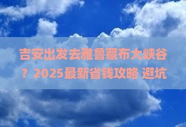 吉安到西藏雅鲁藏布大峡谷旅行社