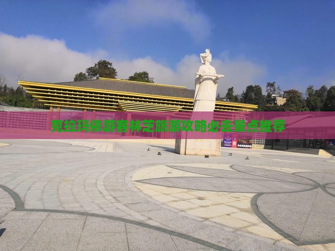 克拉玛依去西藏林芝必去地