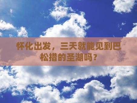 怀化去西藏巴松措三日游