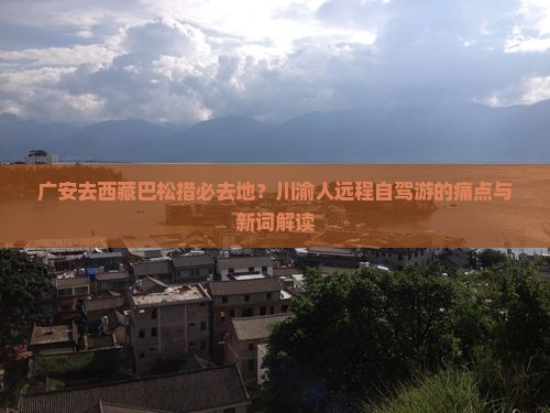 广安去西藏巴松措必去地