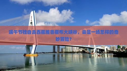 端午节去西藏雅鲁藏布大峡谷个人游