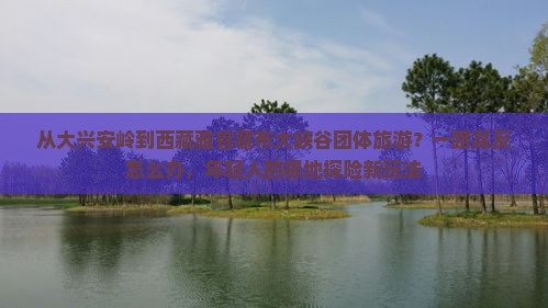 大兴安岭到西藏雅鲁藏布大峡谷团体旅游