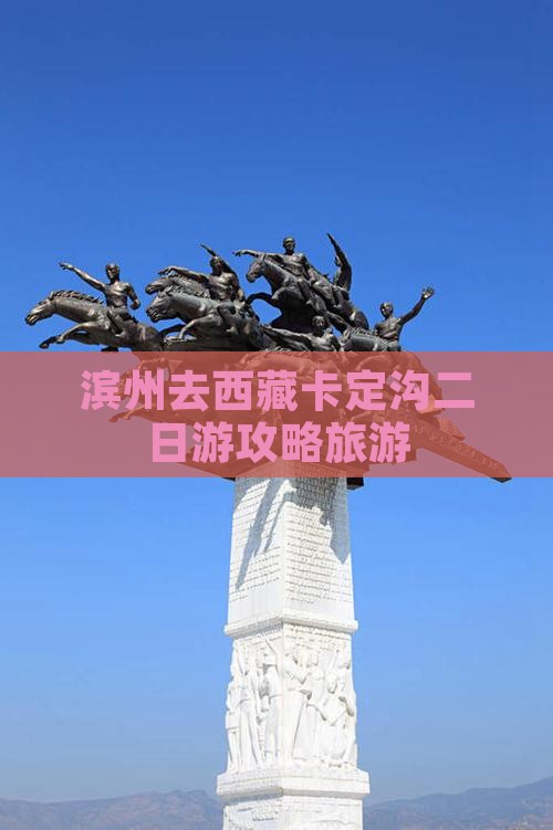 滨州去西藏卡定沟二日游