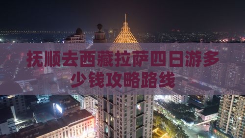 抚顺去西藏拉萨四日游