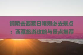 铜陵去西藏日喀则必去地