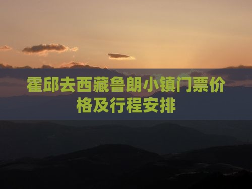 霍邱去西藏鲁朗小镇门票