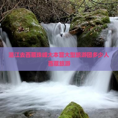 湛江去西藏珠峰大本营大型旅游团
