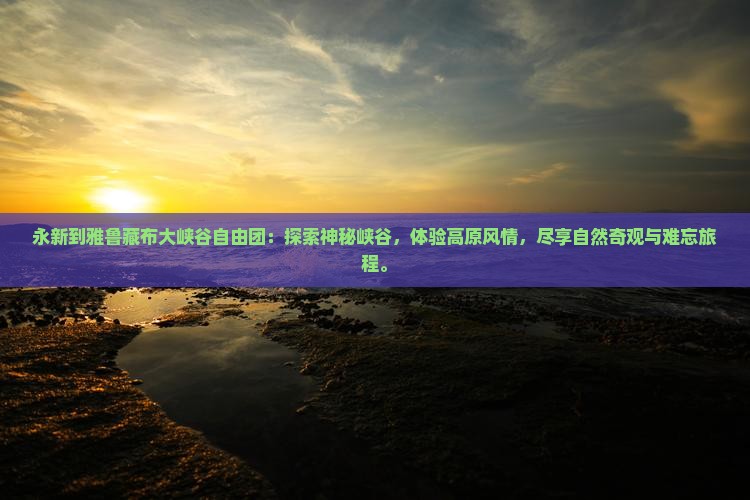 永新到西藏雅鲁藏布大峡谷自由团