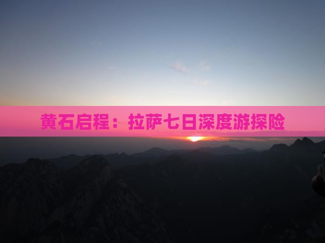 黄石启程：拉萨七日深度游探险