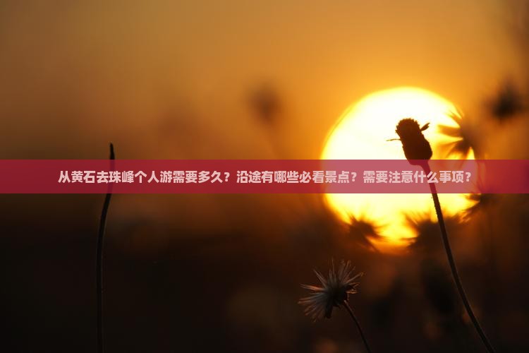 从黄石去珠峰个人游需要多久？沿途有哪些必看景点？需要注意什么事项？