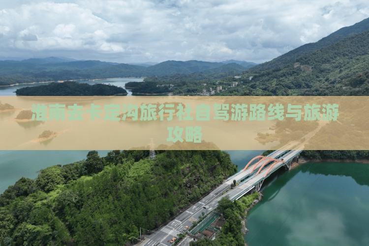 淮南去卡定沟旅行社自驾游路线与旅游攻略