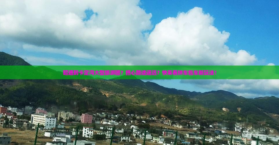 昭通到卡定沟大型旅游团？担心路途遥远？快来看拼车包车新玩法！