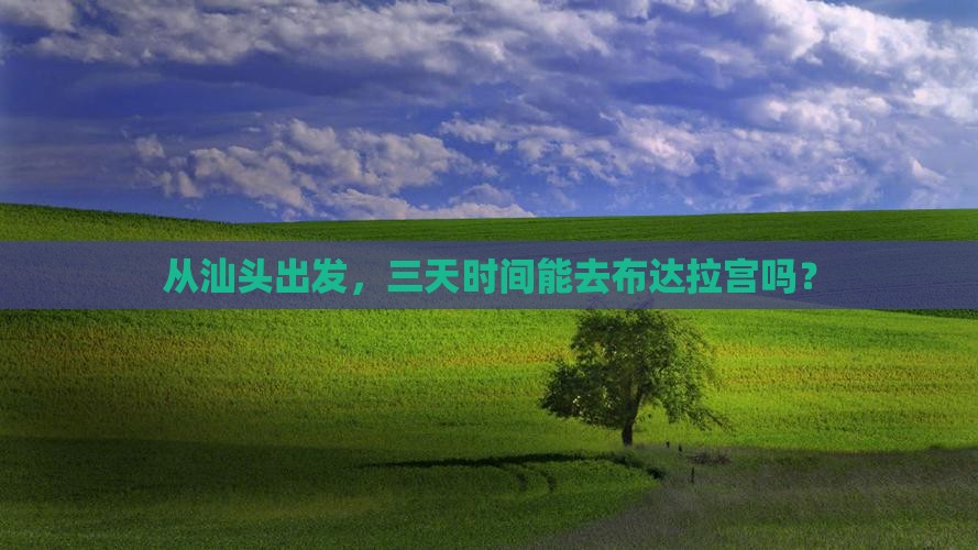 从汕头出发，三天时间能去布达拉宫吗？