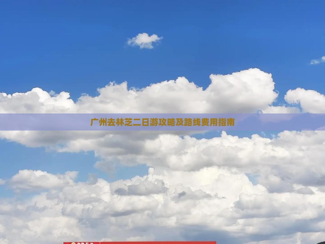 广州去林芝二日游攻略及路线费用指南