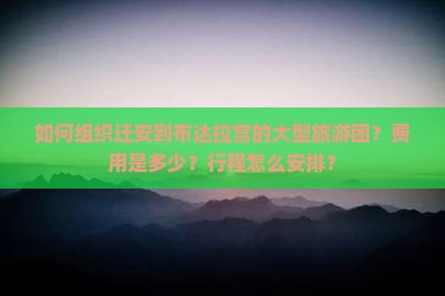 如何组织迁安到布达拉宫的大型旅游团？费用是多少？行程怎么安排？