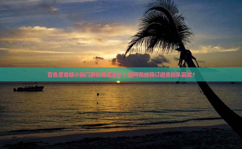 百色至鲁朗小镇门票价格是多少？如何在线预订避免排队困扰？