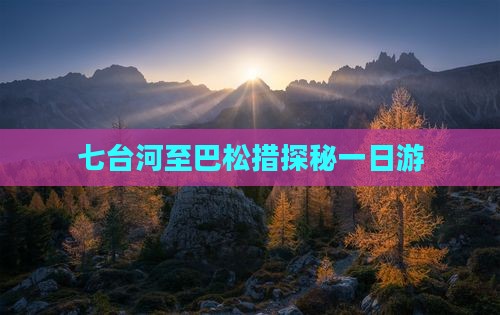 七台河至巴松措探秘一日游