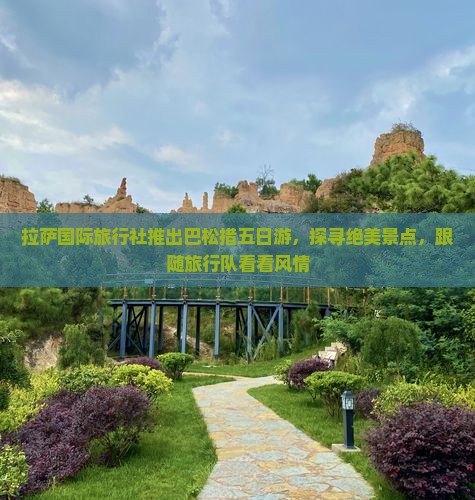 拉萨国际旅行社推出巴松措五日游，探寻绝美景点，跟随旅行队看看风情